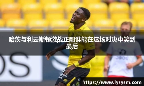 哈茨与利云斯顿激战正酣谁能在这场对决中笑到最后