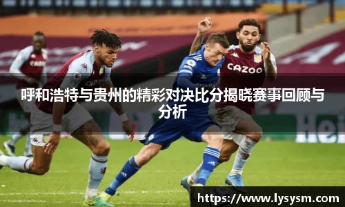 呼和浩特与贵州的精彩对决比分揭晓赛事回顾与分析