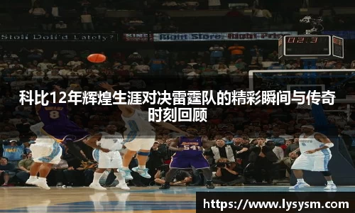 科比12年辉煌生涯对决雷霆队的精彩瞬间与传奇时刻回顾