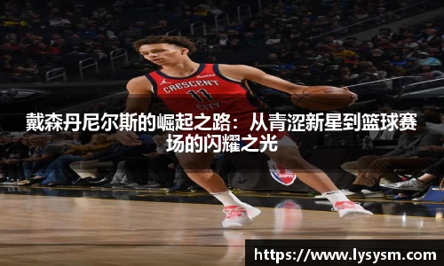 戴森丹尼尔斯的崛起之路：从青涩新星到篮球赛场的闪耀之光