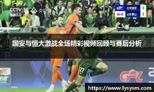 国安与恒大激战全场精彩视频回顾与赛后分析