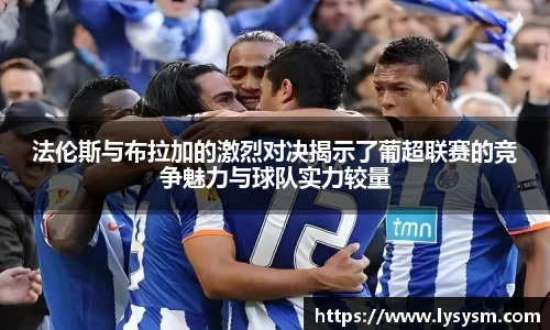 法伦斯与布拉加的激烈对决揭示了葡超联赛的竞争魅力与球队实力较量