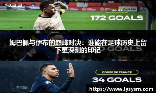 姆巴佩与伊布的巅峰对决：谁能在足球历史上留下更深刻的印记
