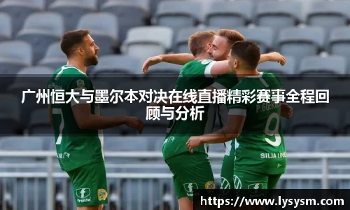 广州恒大与墨尔本对决在线直播精彩赛事全程回顾与分析