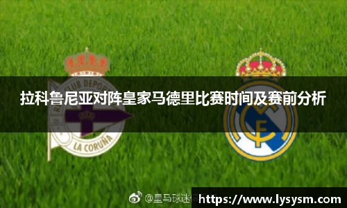 拉科鲁尼亚对阵皇家马德里比赛时间及赛前分析