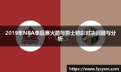 2019年NBA季后赛火箭与爵士精彩对决回顾与分析