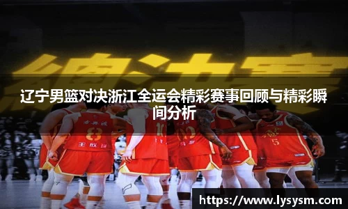 辽宁男篮对决浙江全运会精彩赛事回顾与精彩瞬间分析
