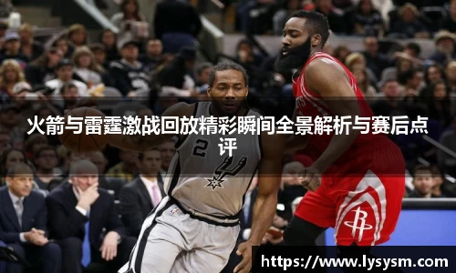 火箭与雷霆激战回放精彩瞬间全景解析与赛后点评