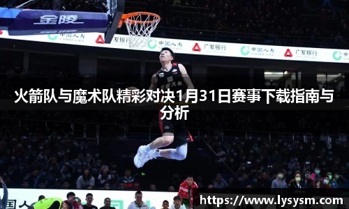 火箭队与魔术队精彩对决1月31日赛事下载指南与分析