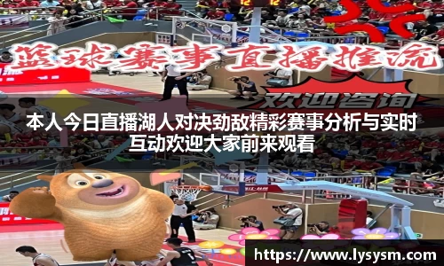 本人今日直播湖人对决劲敌精彩赛事分析与实时互动欢迎大家前来观看