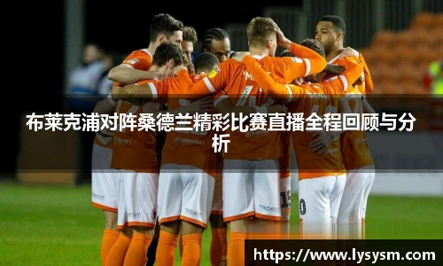 布莱克浦对阵桑德兰精彩比赛直播全程回顾与分析