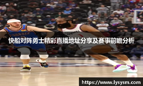 快船对阵勇士精彩直播地址分享及赛事前瞻分析