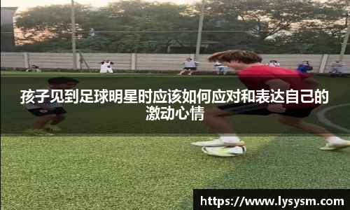 孩子见到足球明星时应该如何应对和表达自己的激动心情